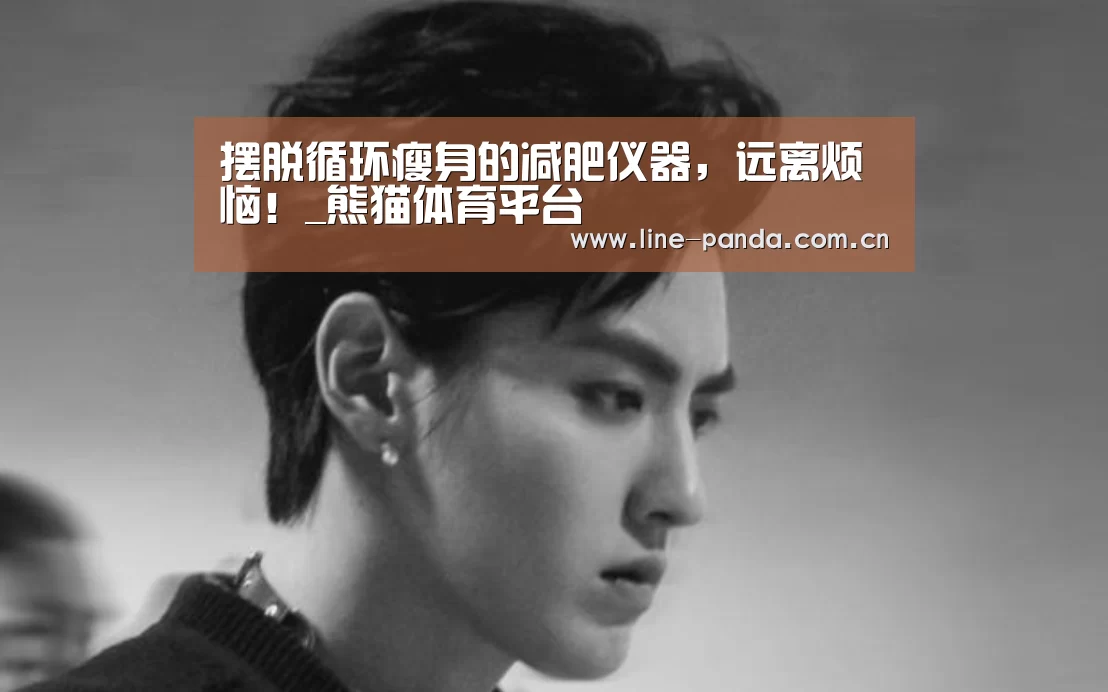 摆脱循环瘦身的减肥仪器,远离烦恼!_熊猫体育平台(图3) 熊猫体育官网
