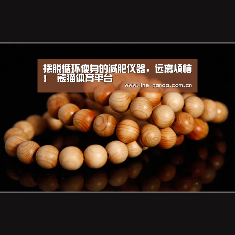 摆脱循环瘦身的减肥仪器,远离烦恼!_熊猫体育平台(图1) 熊猫赛事