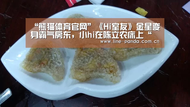 “熊猫体育官网”《Hi室友》金星变身霸气房东,小hi在陈立农床上“撒野”(图1) 熊猫体育官网
