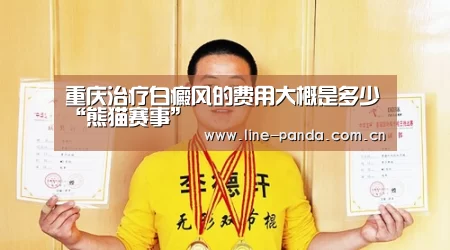 重庆治疗白癜风的费用大概是多少“熊猫赛事”(图4) 熊猫体育