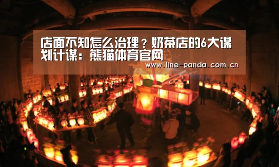 店面不知怎么治理?奶茶店的6大谋划计谋:熊猫体育官网
