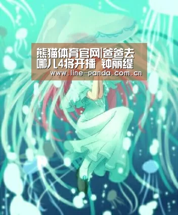 熊猫体育官网|爸爸去哪儿4将开播 钟丽缇老公成鲜肉爸爸实习带娃(图1) 熊猫体育